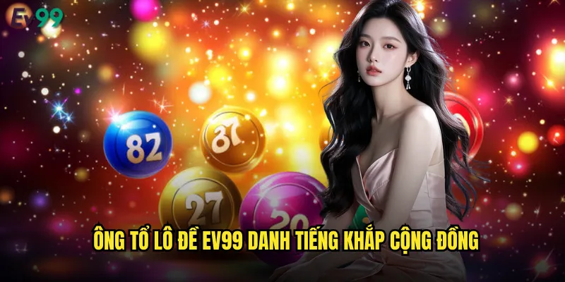 Ông tổ lô đề ev99 danh tiếng khắp cộng đồng