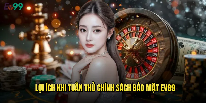 Lợi Ích Khi Tuân Thủ Chính Sách Bảo Mật ev99